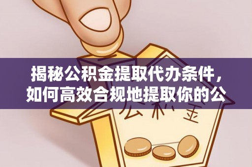 沙河揭秘公积金提取代办条件，如何高效合规地提取你的公积金