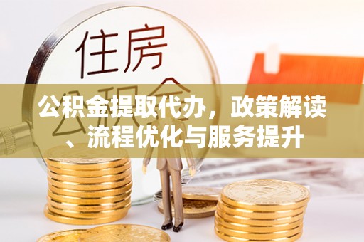 沙河公积金提取代办，政策解读、流程优化与服务提升