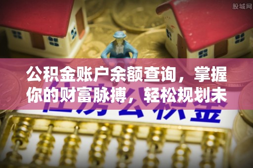 沙河公积金账户余额查询，掌握你的财富脉搏，轻松规划未来