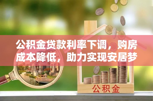 沙河公积金贷款利率下调，购房成本降低，助力实现安居梦