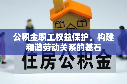 沙河公积金职工权益保护，构建和谐劳动关系的基石