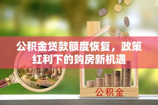 沙河公积金贷款额度恢复，政策红利下的购房新机遇