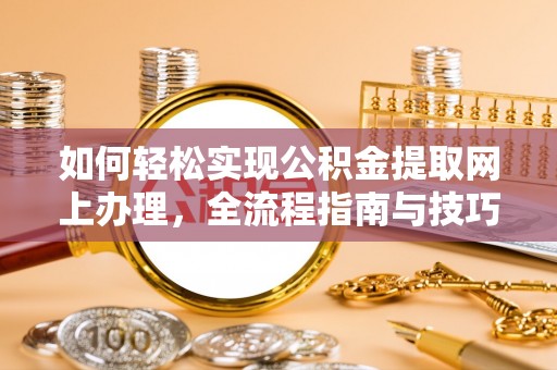 沙河如何轻松实现公积金提取网上办理，全流程指南与技巧