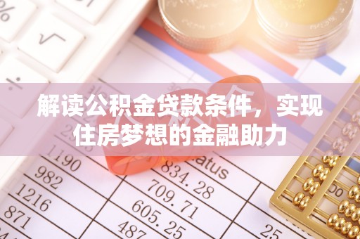 沙河解读公积金贷款条件，实现住房梦想的金融助力