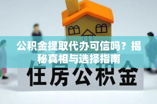 沙河公积金提取代办可信吗？揭秘真相与选择指南