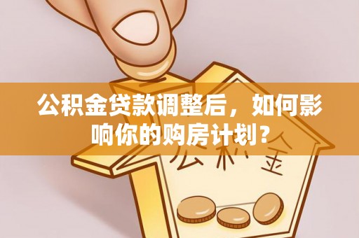 沙河公积金贷款调整后，如何影响你的购房计划？