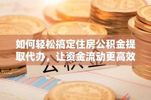 沙河如何轻松搞定住房公积金提取代办，让资金流动更高效