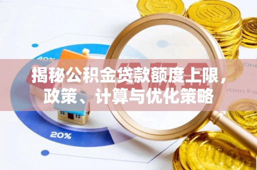 沙河揭秘公积金贷款额度上限，政策、计算与优化策略