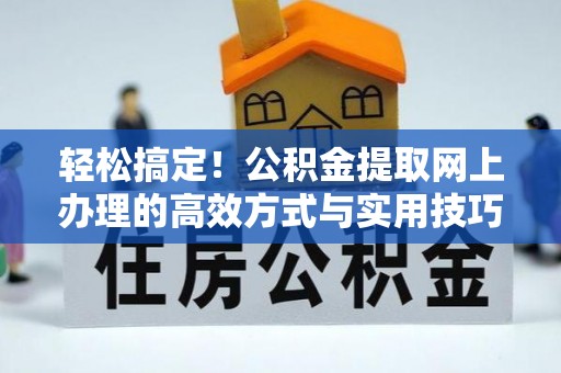 沙河轻松搞定！公积金提取网上办理的高效方式与实用技巧