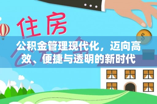 沙河公积金管理现代化，迈向高效、便捷与透明的新时代