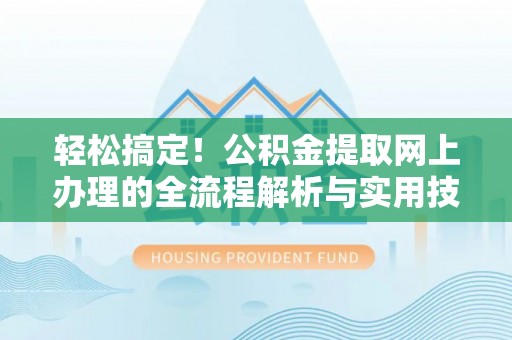 沙河轻松搞定！公积金提取网上办理的全流程解析与实用技巧