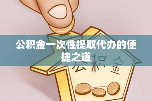 沙河公积金一次性提取代办的便捷之道