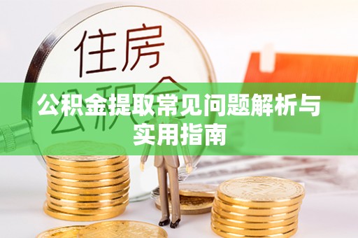 沙河公积金提取常见问题解析与实用指南