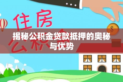 沙河揭秘公积金贷款抵押的奥秘与优势