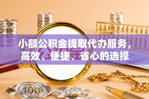 沙河小额公积金提取代办服务，高效、便捷、省心的选择