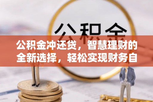 沙河公积金冲还贷，智慧理财的全新选择，轻松实现财务自由