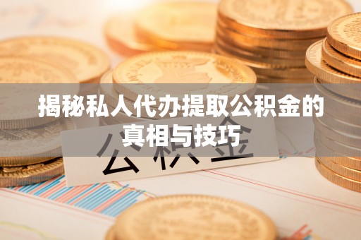 沙河揭秘私人代办提取公积金的真相与技巧