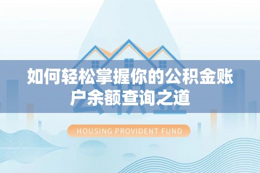 沙河如何轻松掌握你的公积金账户余额查询之道