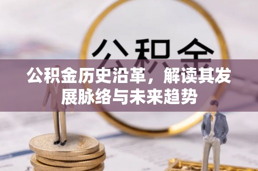沙河公积金历史沿革，解读其发展脉络与未来趋势