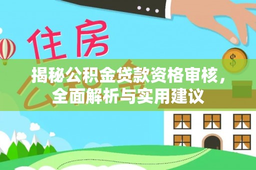 沙河揭秘公积金贷款资格审核，全面解析与实用建议