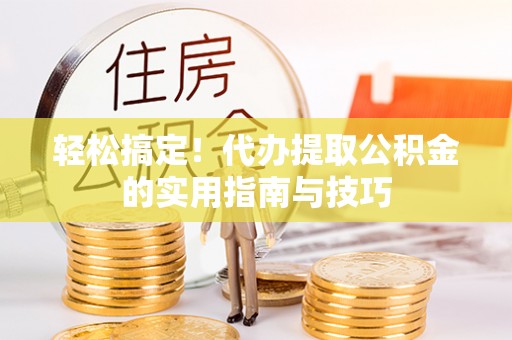 沙河轻松搞定！代办提取公积金的实用指南与技巧