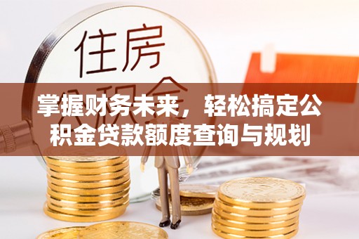 沙河掌握财务未来，轻松搞定公积金贷款额度查询与规划