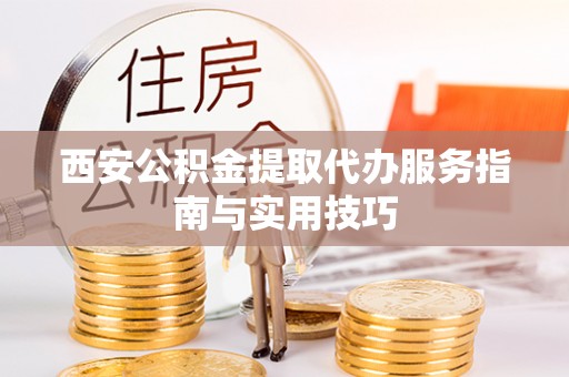 沙河西安公积金提取代办服务指南与实用技巧