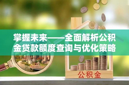 沙河掌握未来——全面解析公积金贷款额度查询与优化策略