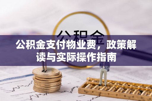 沙河公积金支付物业费，政策解读与实际操作指南