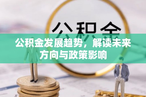 沙河公积金发展趋势，解读未来方向与政策影响