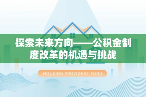 沙河探索未来方向——公积金制度改革的机遇与挑战