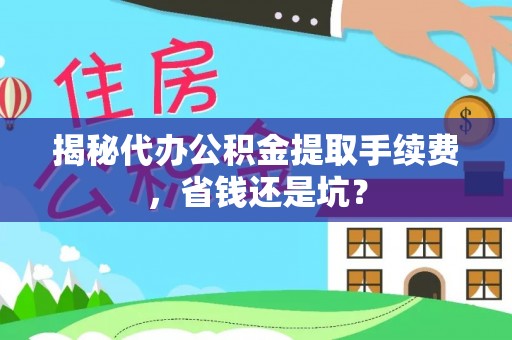 沙河揭秘代办公积金提取手续费，省钱还是坑？
