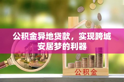 沙河公积金异地贷款，实现跨城安居梦的利器