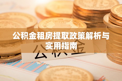 沙河公积金租房提取政策解析与实用指南