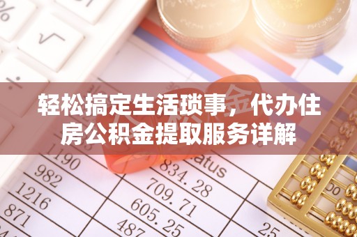 沙河轻松搞定生活琐事，代办住房公积金提取服务详解