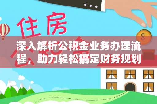 沙河深入解析公积金业务办理流程，助力轻松搞定财务规划