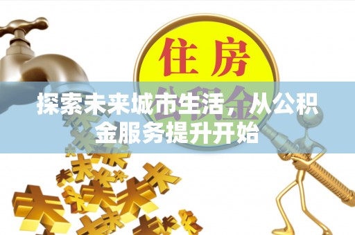 沙河探索未来城市生活，从公积金服务提升开始