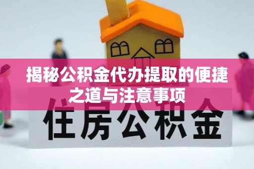 沙河揭秘公积金代办提取的便捷之道与注意事项