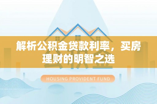 沙河解析公积金贷款利率，买房理财的明智之选