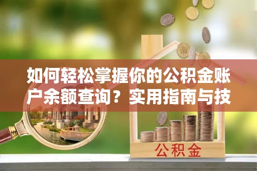 沙河如何轻松掌握你的公积金账户余额查询？实用指南与技巧