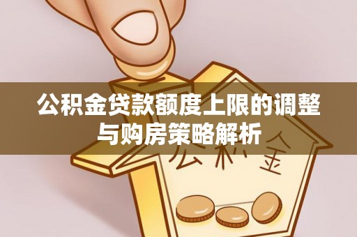 沙河公积金贷款额度上限的调整与购房策略解析
