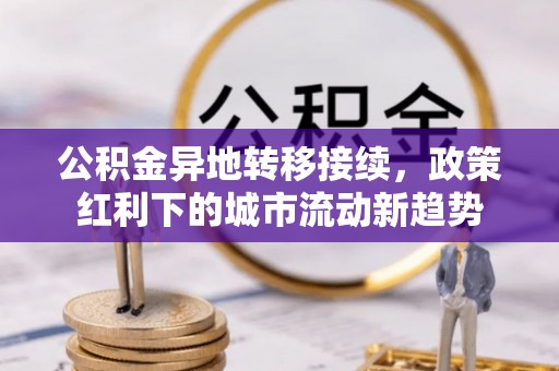 沙河公积金异地转移接续，政策红利下的城市流动新趋势