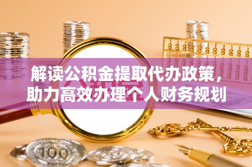 沙河解读公积金提取代办政策，助力高效办理个人财务规划