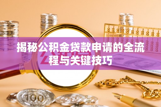 沙河揭秘公积金贷款申请的全流程与关键技巧