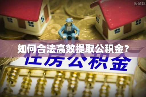 沙河如何合法高效提取公积金？