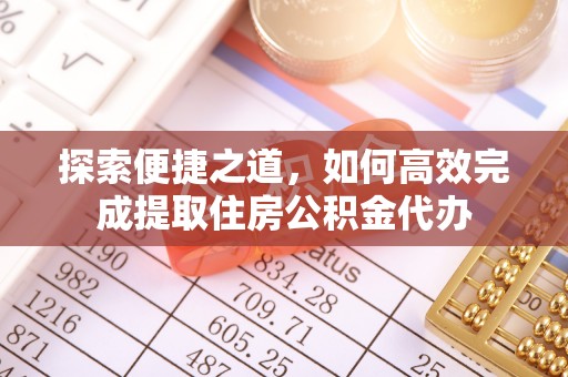 沙河探索便捷之道，如何高效完成提取住房公积金代办