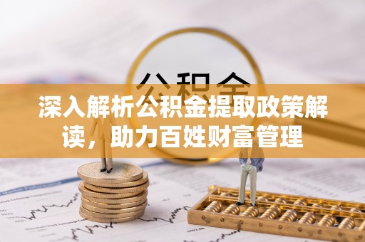 沙河深入解析公积金提取政策解读，助力百姓财富管理