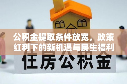 沙河公积金提取条件放宽，政策红利下的新机遇与民生福利