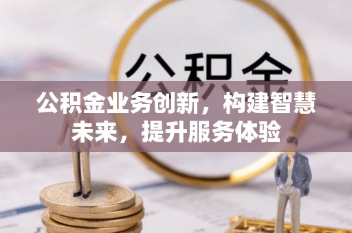 沙河公积金业务创新，构建智慧未来，提升服务体验