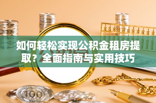 沙河如何轻松实现公积金租房提取？全面指南与实用技巧